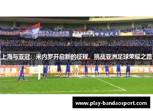 上海与亚冠：米内罗开启新的征程，挑战亚洲足球荣耀之路