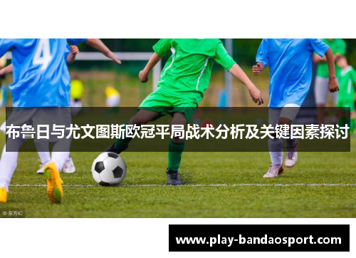 布鲁日与尤文图斯欧冠平局战术分析及关键因素探讨 布鲁日与尤文图斯欧冠平局战术分析及关键因素探讨