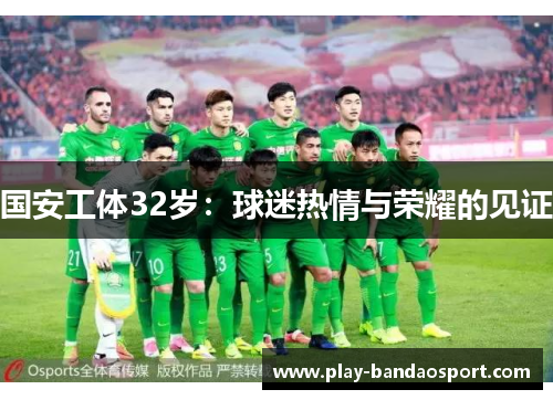 国安工体32岁：球迷热情与荣耀的见证