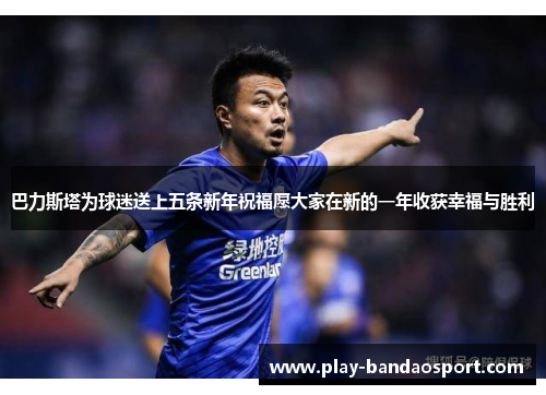 巴力斯塔为球迷送上五条新年祝福愿大家在新的一年收获幸福与胜利