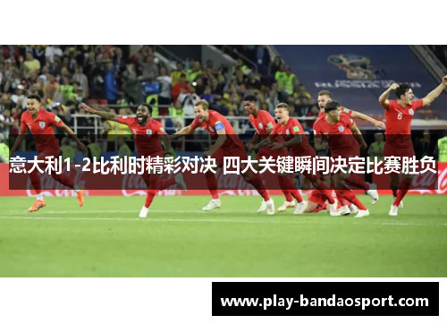 意大利1-2比利时精彩对决 四大关键瞬间决定比赛胜负