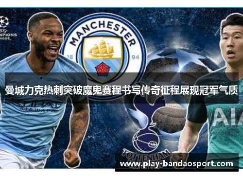 曼城力克热刺突破魔鬼赛程书写传奇征程展现冠军气质