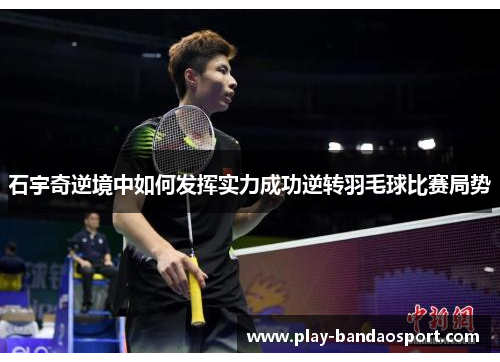 石宇奇逆境中如何发挥实力成功逆转羽毛球比赛局势 石宇奇逆境中如何发挥实力成功逆转羽毛球比赛局势