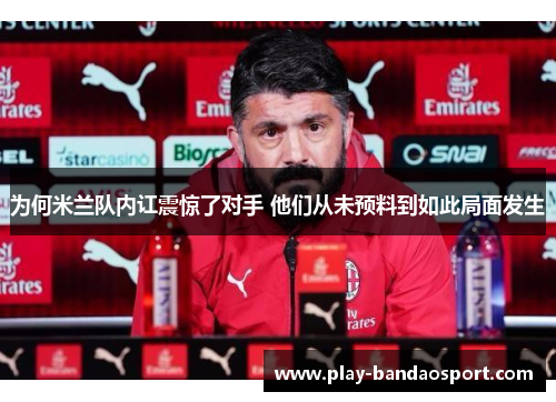 为何米兰队内讧震惊了对手 他们从未预料到如此局面发生