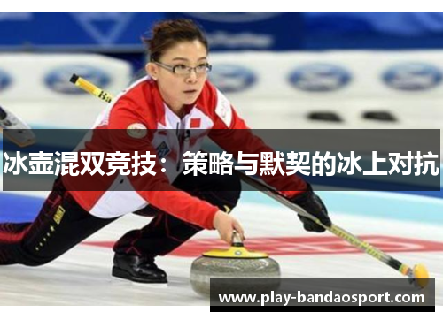 冰壶混双竞技：策略与默契的冰上对抗