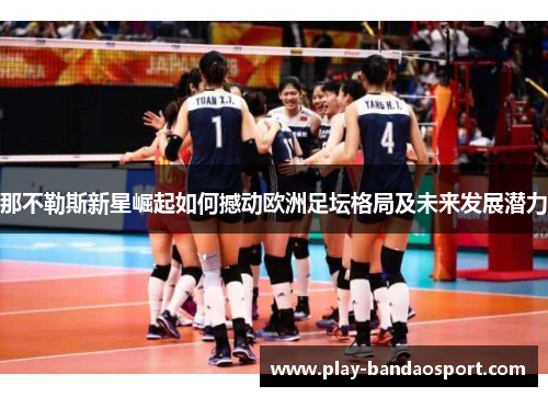 那不勒斯新星崛起如何撼动欧洲足坛格局及未来发展潜力 那不勒斯新星崛起如何撼动欧洲足坛格局及未来发展潜力