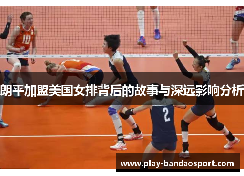 朗平加盟美国女排背后的故事与深远影响分析