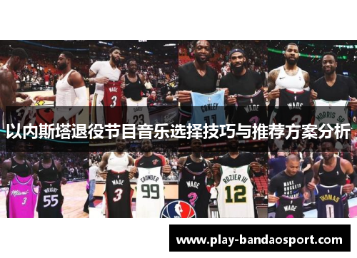 以内斯塔退役节目音乐选择技巧与推荐方案分析 以内斯塔退役节目音乐选择技巧与推荐方案分析