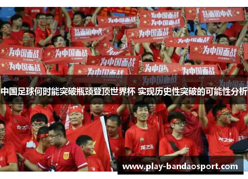 中国足球何时能突破瓶颈登顶世界杯 实现历史性突破的可能性分析
