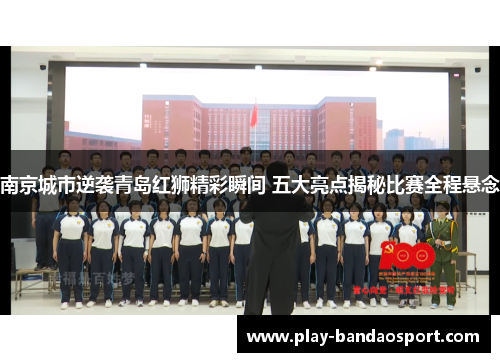 南京城市逆袭青岛红狮精彩瞬间 五大亮点揭秘比赛全程悬念