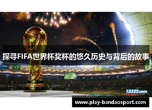探寻FIFA世界杯奖杯的悠久历史与背后的故事 探寻FIFA世界杯奖杯的悠久历史与背后的故事