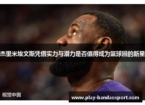 杰里米埃文斯凭借实力与潜力是否值得成为篮球圈的新星