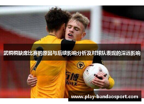 武桐桐缺席比赛的原因与后续影响分析及对球队表现的深远影响 武桐桐缺席比赛的原因与后续影响分析及对球队表现的深远影响