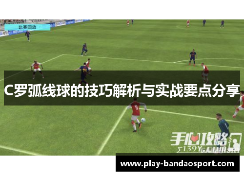 C罗弧线球的技巧解析与实战要点分享