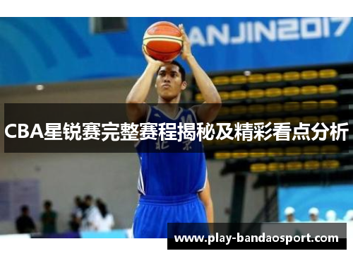 CBA星锐赛完整赛程揭秘及精彩看点分析