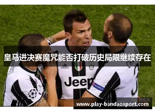 皇马进决赛魔咒能否打破历史局限继续存在