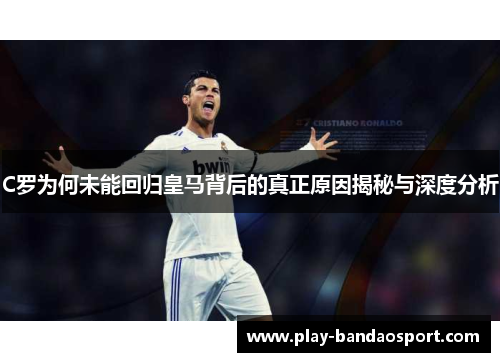 C罗为何未能回归皇马背后的真正原因揭秘与深度分析