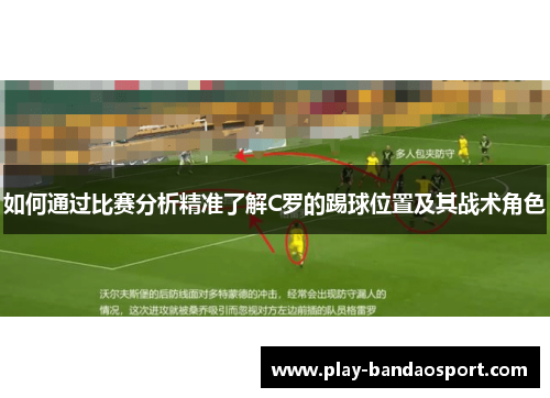 如何通过比赛分析精准了解C罗的踢球位置及其战术角色