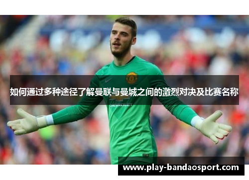 如何通过多种途径了解曼联与曼城之间的激烈对决及比赛名称 如何通过多种途径了解曼联与曼城之间的激烈对决及比赛名称