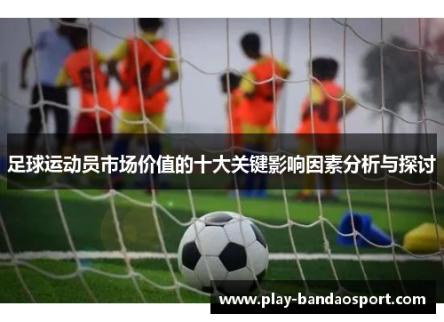 足球运动员市场价值的十大关键影响因素分析与探讨