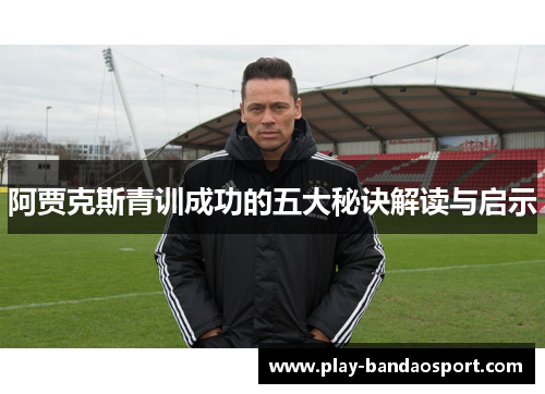 阿贾克斯青训成功的五大秘诀解读与启示