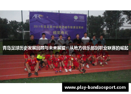 青岛足球历史发展回顾与未来展望:从地方俱乐部到职业联赛的崛起 青岛足球历史发展回顾与未来展望:从地方俱乐部到职业联赛的崛起