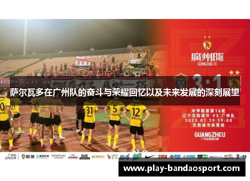 萨尔瓦多在广州队的奋斗与荣耀回忆以及未来发展的深刻展望