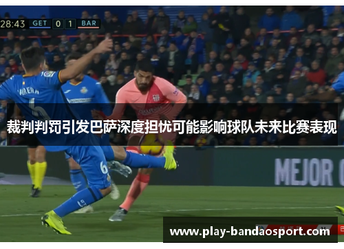 裁判判罚引发巴萨深度担忧可能影响球队未来比赛表现
