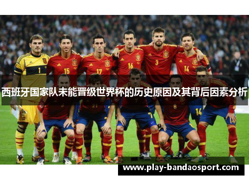 西班牙国家队未能晋级世界杯的历史原因及其背后因素分析 西班牙国家队未能晋级世界杯的历史原因及其背后因素分析