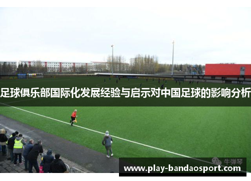 足球俱乐部国际化发展经验与启示对中国足球的影响分析 足球俱乐部国际化发展经验与启示对中国足球的影响分析