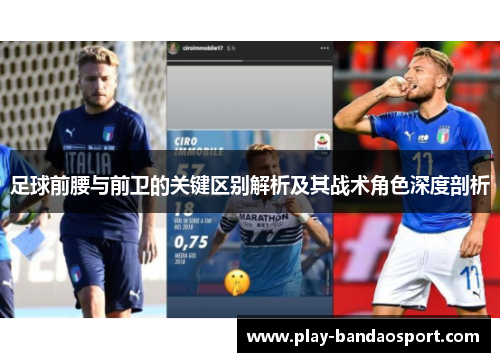 足球前腰与前卫的关键区别解析及其战术角色深度剖析 足球前腰与前卫的关键区别解析及其战术角色深度剖析