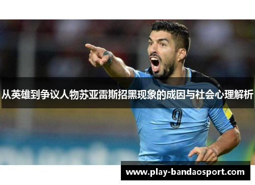 从英雄到争议人物苏亚雷斯招黑现象的成因与社会心理解析