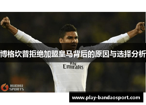 博格坎普拒绝加盟皇马背后的原因与选择分析 博格坎普拒绝加盟皇马背后的原因与选择分析