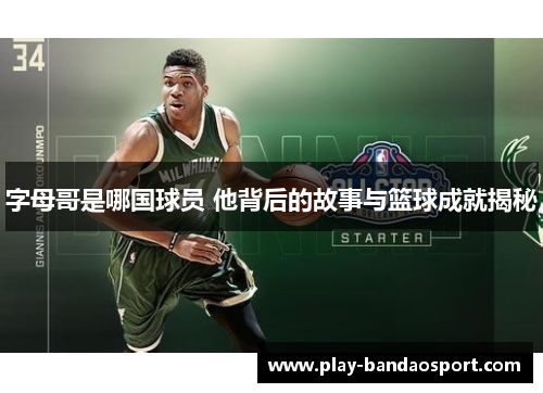 字母哥是哪国球员 他背后的故事与篮球成就揭秘