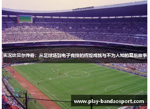 实况坎贝尔传奇：从足球场到电子竞技的辉煌成就与不为人知的幕后故事