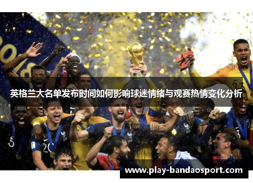 英格兰大名单发布时间如何影响球迷情绪与观赛热情变化分析 英格兰大名单发布时间如何影响球迷情绪与观赛热情变化分析