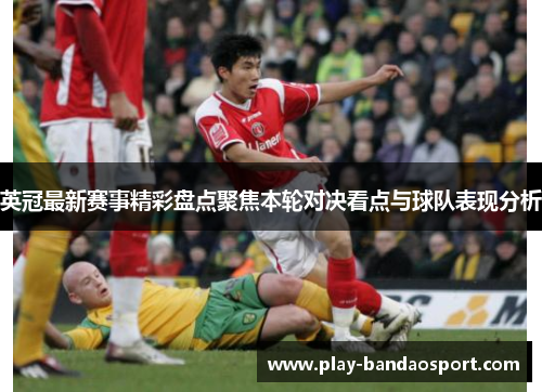 英冠最新赛事精彩盘点聚焦本轮对决看点与球队表现分析