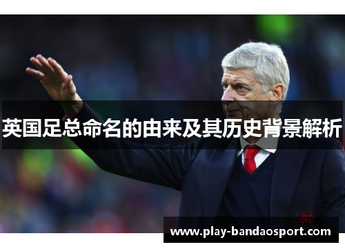 英国足总命名的由来及其历史背景解析 英国足总命名的由来及其历史背景解析