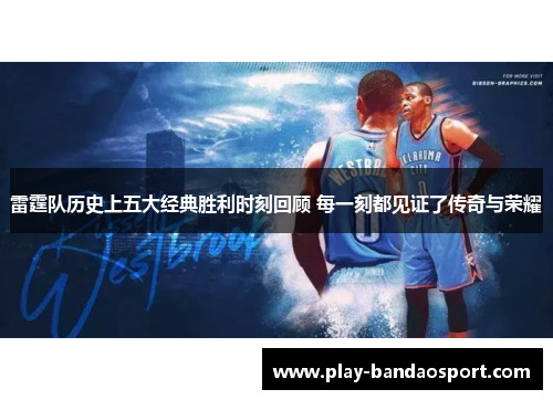 雷霆队历史上五大经典胜利时刻回顾 每一刻都见证了传奇与荣耀 雷霆队历史上五大经典胜利时刻回顾 每一刻都见证了传奇与荣耀
