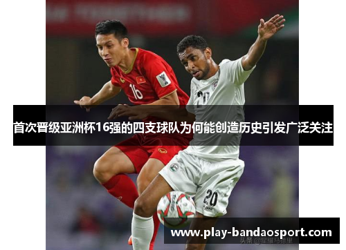 首次晋级亚洲杯16强的四支球队为何能创造历史引发广泛关注 首次晋级亚洲杯16强的四支球队为何能创造历史引发广泛关注