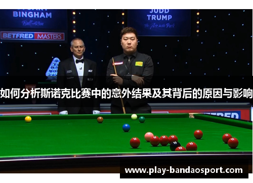 如何分析斯诺克比赛中的意外结果及其背后的原因与影响 如何分析斯诺克比赛中的意外结果及其背后的原因与影响