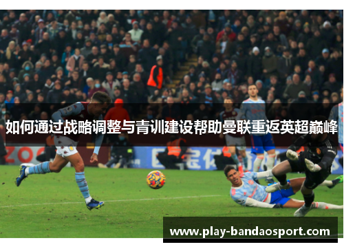 如何通过战略调整与青训建设帮助曼联重返英超巅峰