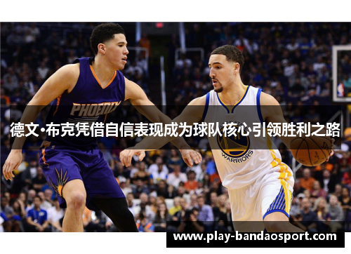 德文·布克凭借自信表现成为球队核心引领胜利之路